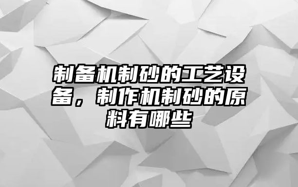 制備機制砂的工藝設備，制作機制砂的原料有哪些