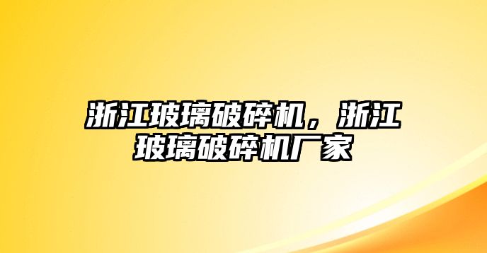 浙江玻璃破碎機，浙江玻璃破碎機廠家