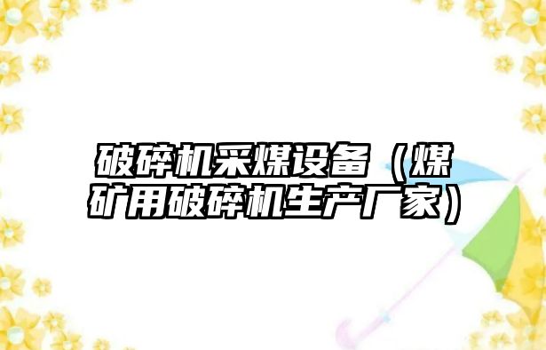 破碎機采煤設備（煤礦用破碎機生產廠家）