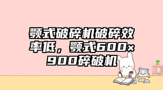 顎式破碎機(jī)破碎效率低，顎式600×900碎破機(jī)