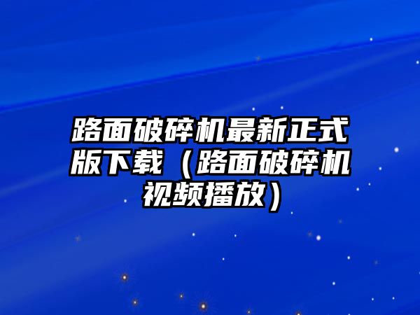 路面破碎機最新正式版下載（路面破碎機視頻播放）