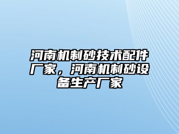 河南機制砂技術配件廠家，河南機制砂設備生產廠家