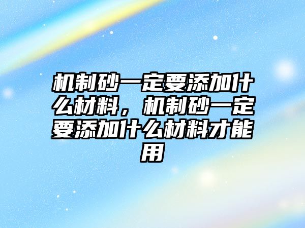 機制砂一定要添加什么材料，機制砂一定要添加什么材料才能用