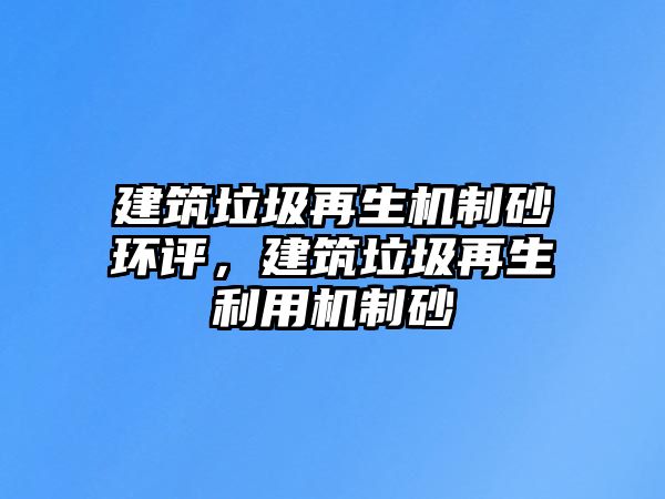 建筑垃圾再生機制砂環評，建筑垃圾再生利用機制砂