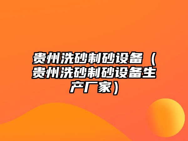 貴州洗砂制砂設(shè)備（貴州洗砂制砂設(shè)備生產(chǎn)廠家）