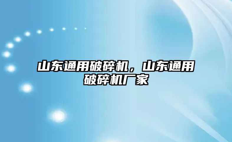 山東通用破碎機，山東通用破碎機廠家