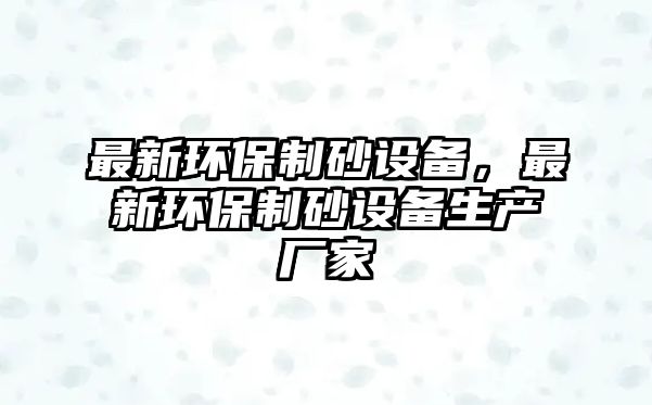 最新環保制砂設備，最新環保制砂設備生產廠家