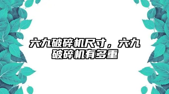 六九破碎機尺寸，六九破碎機有多重