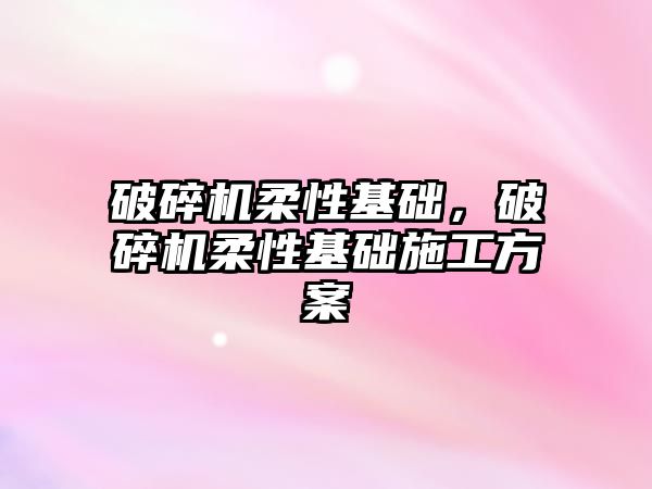 破碎機柔性基礎，破碎機柔性基礎施工方案