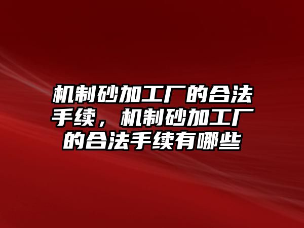 機(jī)制砂加工廠的合法手續(xù)，機(jī)制砂加工廠的合法手續(xù)有哪些