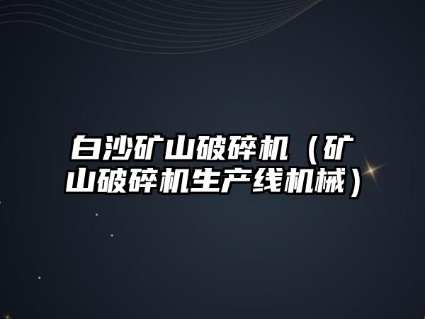 白沙礦山破碎機（礦山破碎機生產線機械）