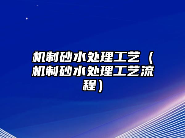 機制砂水處理工藝（機制砂水處理工藝流程）