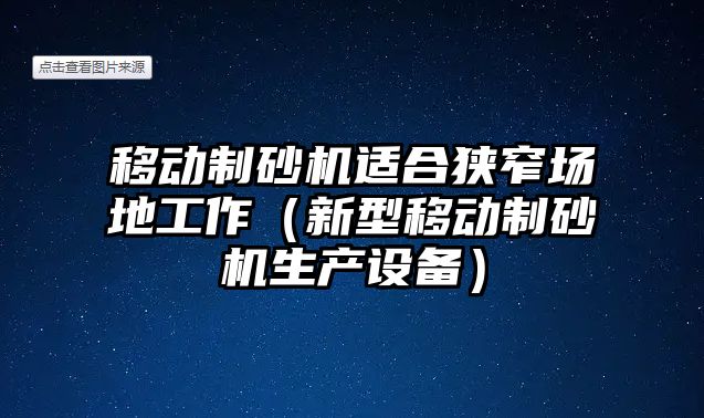 移動制砂機適合狹窄場地工作（新型移動制砂機生產設備）