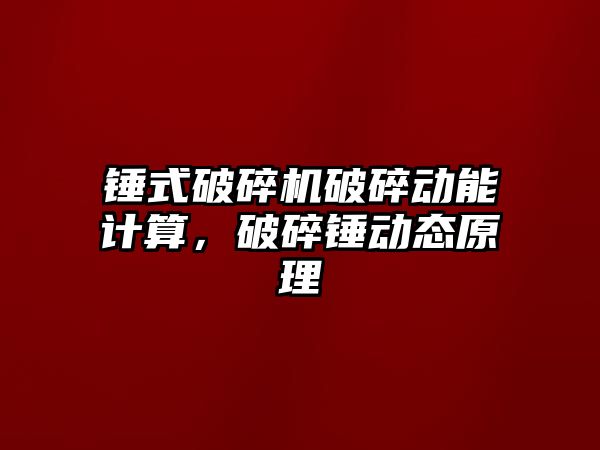 錘式破碎機破碎動能計算，破碎錘動態原理