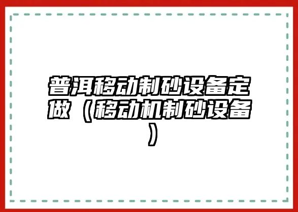 普洱移動制砂設備定做（移動機制砂設備）