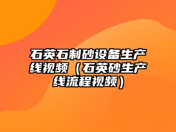 石英石制砂設備生產線視頻（石英砂生產線流程視頻）