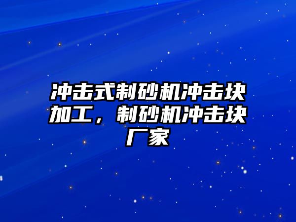 沖擊式制砂機沖擊塊加工，制砂機沖擊塊廠家