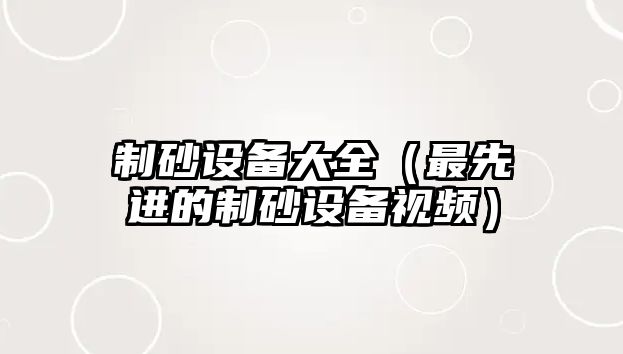 制砂設(shè)備大全（最先進(jìn)的制砂設(shè)備視頻）