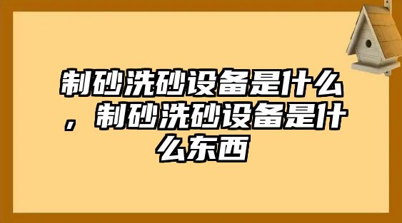 制砂洗砂設備是什么，制砂洗砂設備是什么東西