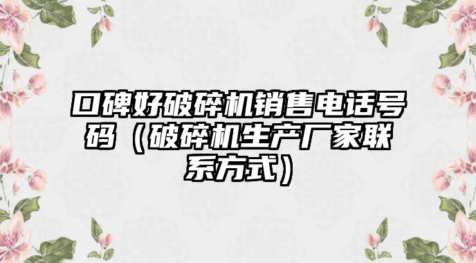 口碑好破碎機銷售電話號碼（破碎機生產廠家聯系方式）