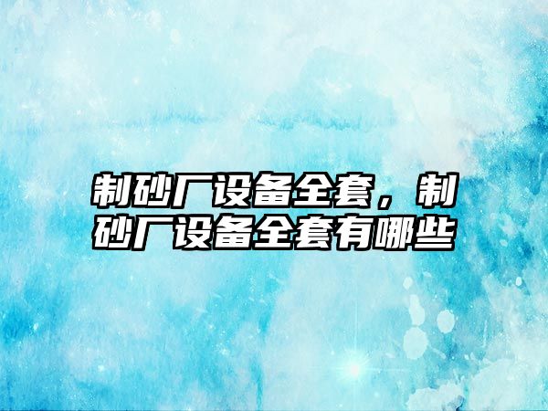 制砂廠設備全套，制砂廠設備全套有哪些