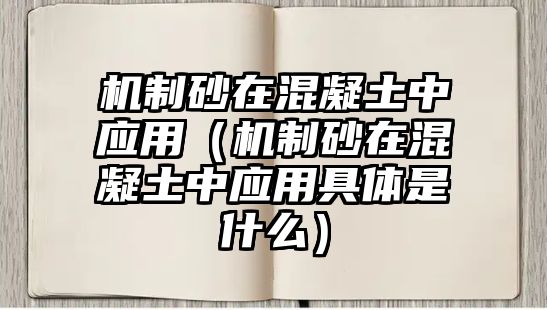 機制砂在混凝土中應用（機制砂在混凝土中應用具體是什么）