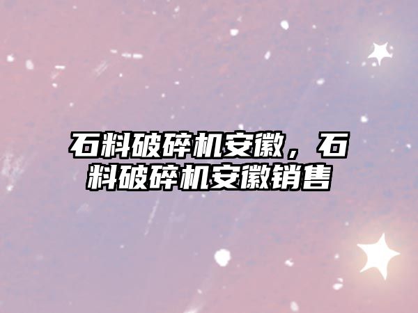 石料破碎機安徽，石料破碎機安徽銷售