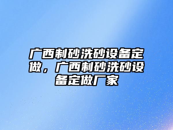 廣西制砂洗砂設備定做，廣西制砂洗砂設備定做廠家