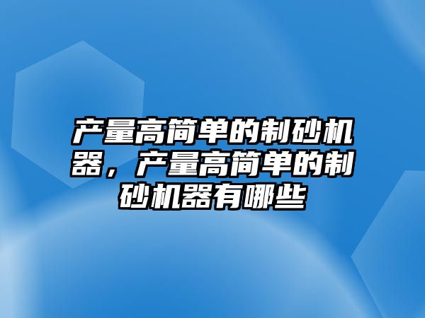 產量高簡單的制砂機器，產量高簡單的制砂機器有哪些