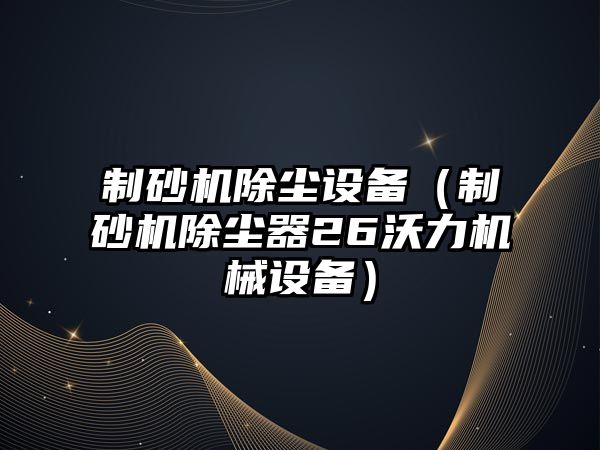 制砂機除塵設備（制砂機除塵器26沃力機械設備）