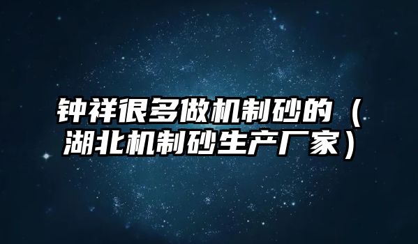 鐘祥很多做機制砂的（湖北機制砂生產廠家）