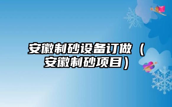 安徽制砂設備訂做（安徽制砂項目）