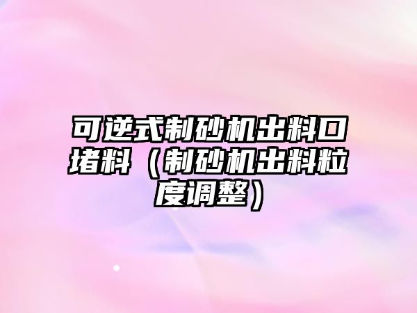 可逆式制砂機出料口堵料（制砂機出料粒度調整）