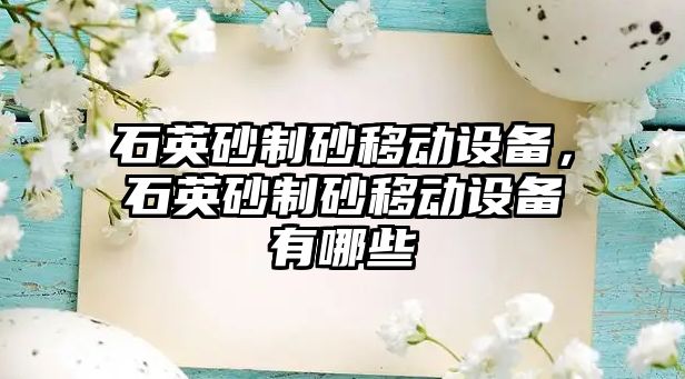 石英砂制砂移動設備，石英砂制砂移動設備有哪些