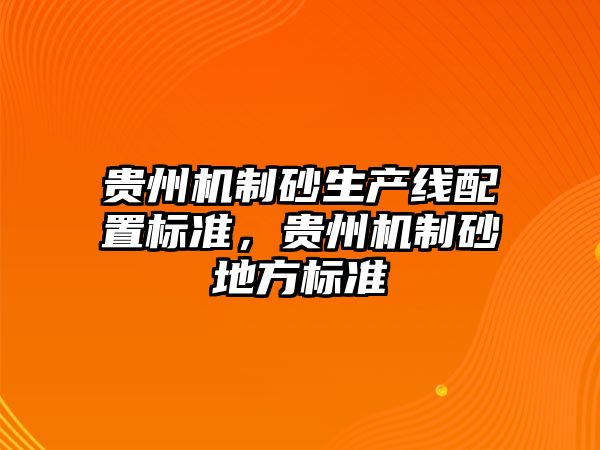 貴州機制砂生產線配置標準，貴州機制砂地方標準