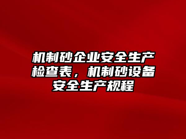 機制砂企業安全生產檢查表，機制砂設備安全生產規程