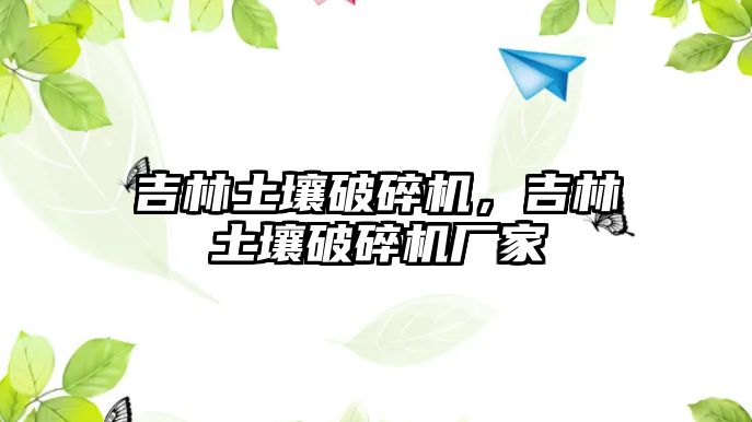 吉林土壤破碎機，吉林土壤破碎機廠家