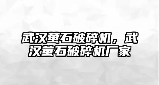 武漢螢石破碎機，武漢螢石破碎機廠家