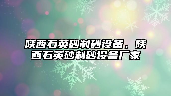 陜西石英砂制砂設備，陜西石英砂制砂設備廠家