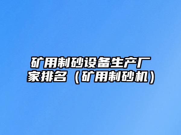 礦用制砂設備生產廠家排名（礦用制砂機）