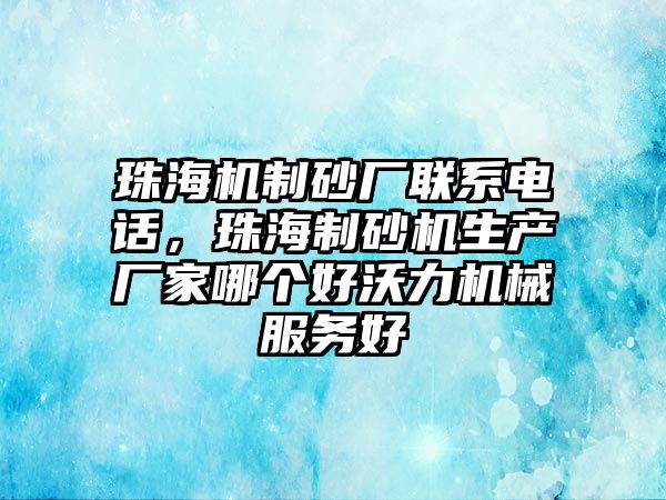 珠海機制砂廠聯系電話，珠海制砂機生產廠家哪個好沃力機械服務好