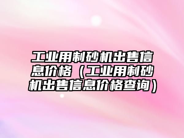 工業用制砂機出售信息價格（工業用制砂機出售信息價格查詢）