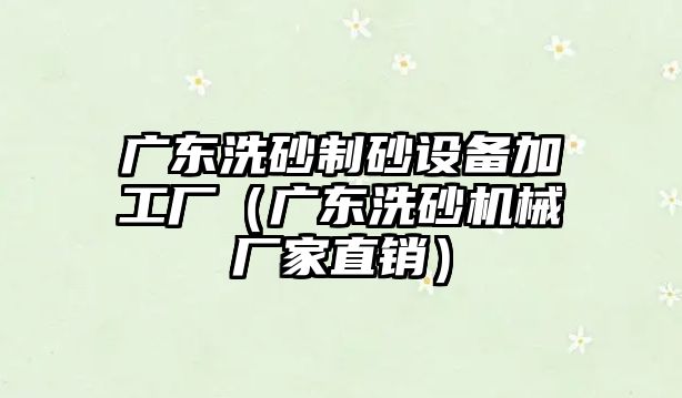 廣東洗砂制砂設備加工廠（廣東洗砂機械廠家直銷）