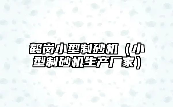 鶴崗小型制砂機（小型制砂機生產廠家）