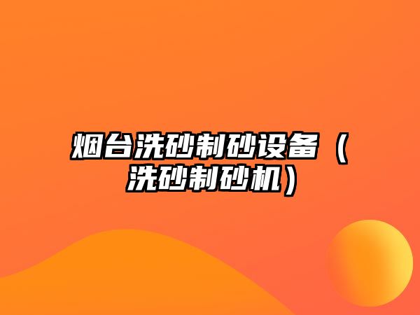 煙臺洗砂制砂設備（洗砂制砂機）