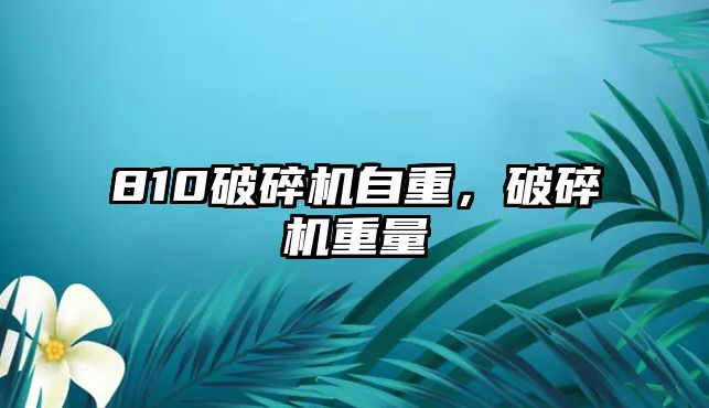 810破碎機自重，破碎機重量