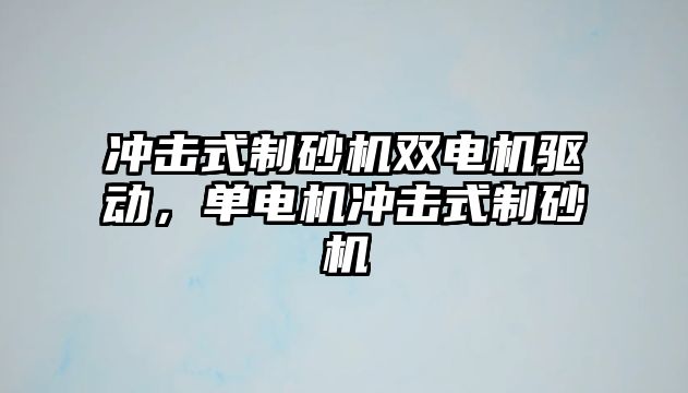 沖擊式制砂機雙電機驅動，單電機沖擊式制砂機