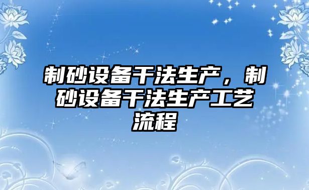 制砂設備干法生產，制砂設備干法生產工藝流程