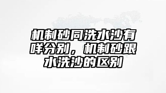 機制砂同洗水沙有咩分別，機制砂跟水洗沙的區(qū)別