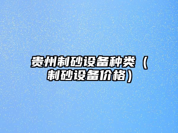 貴州制砂設備種類（制砂設備價格）